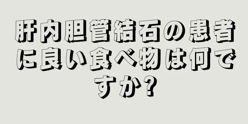 肝内胆管結石の患者に良い食べ物は何ですか?