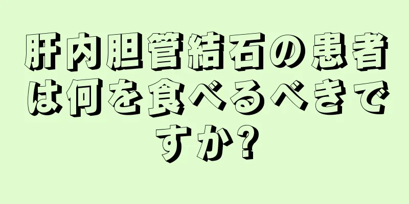 肝内胆管結石の患者は何を食べるべきですか?