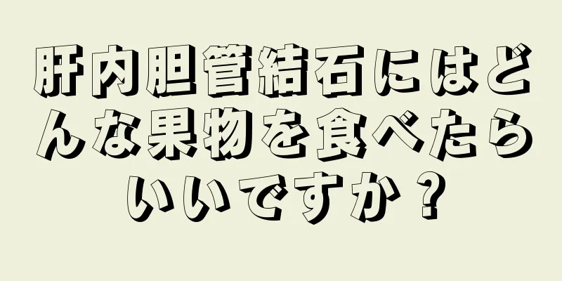 肝内胆管結石にはどんな果物を食べたらいいですか？