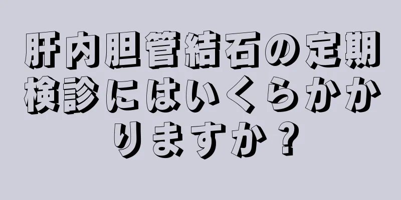 肝内胆管結石の定期検診にはいくらかかりますか？