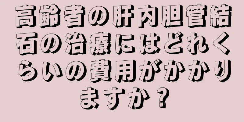 高齢者の肝内胆管結石の治療にはどれくらいの費用がかかりますか？