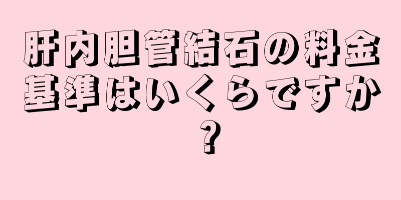 肝内胆管結石の料金基準はいくらですか？