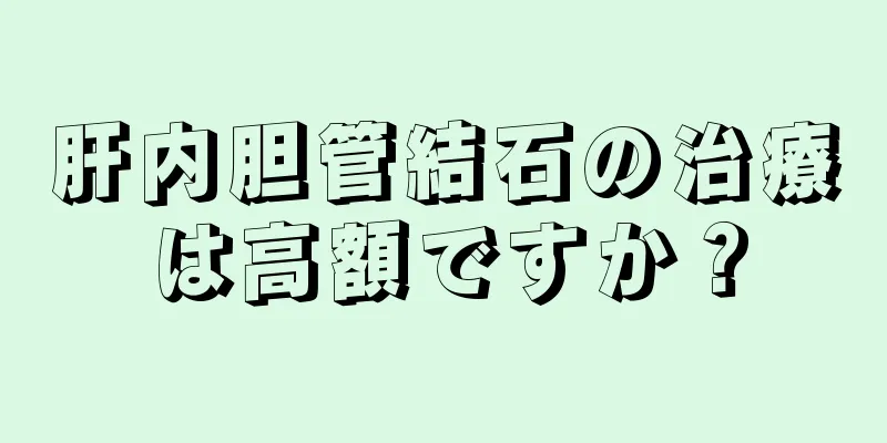 肝内胆管結石の治療は高額ですか？