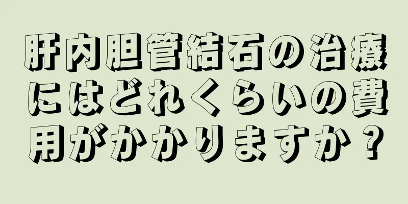 肝内胆管結石の治療にはどれくらいの費用がかかりますか？