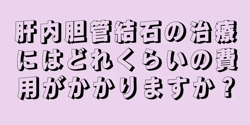 肝内胆管結石の治療にはどれくらいの費用がかかりますか？