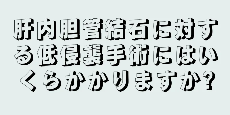 肝内胆管結石に対する低侵襲手術にはいくらかかりますか?