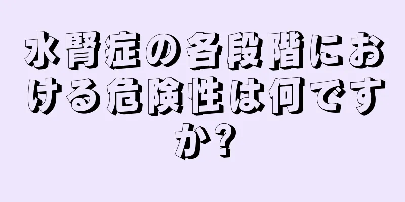 水腎症の各段階における危険性は何ですか?
