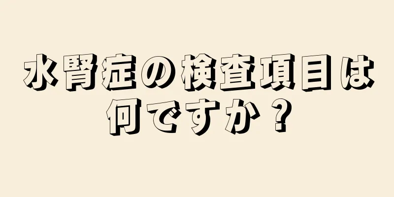 水腎症の検査項目は何ですか？