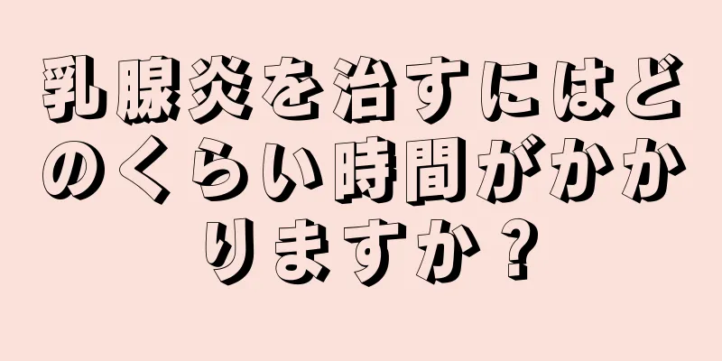 乳腺炎を治すにはどのくらい時間がかかりますか？