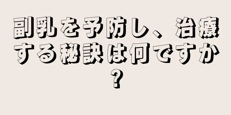 副乳を予防し、治療する秘訣は何ですか?