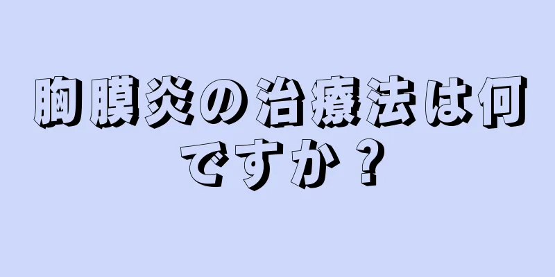 胸膜炎の治療法は何ですか？