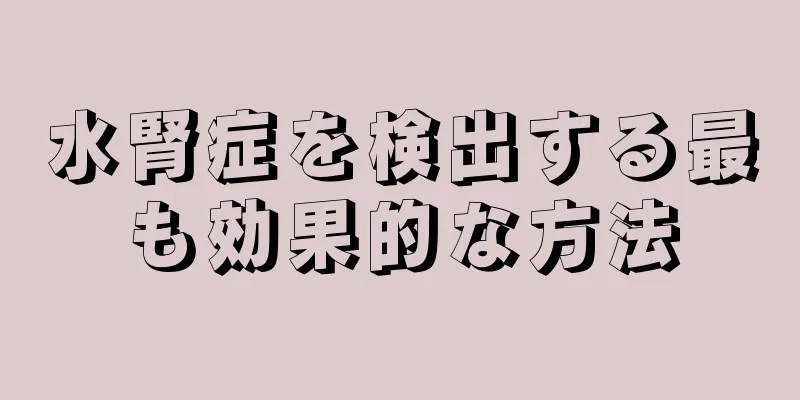 水腎症を検出する最も効果的な方法