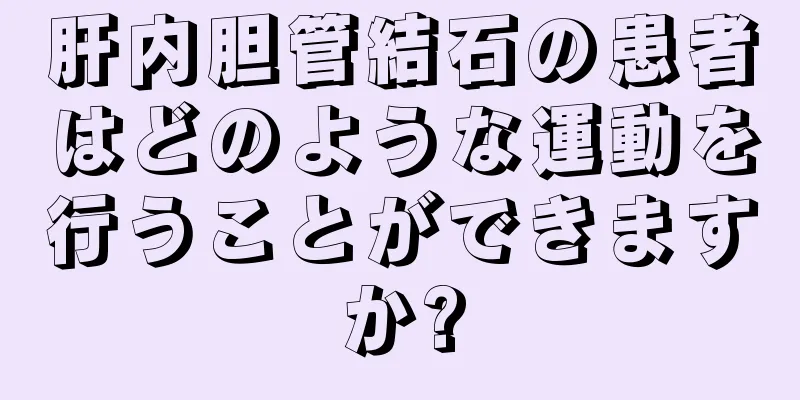 肝内胆管結石の患者はどのような運動を行うことができますか?