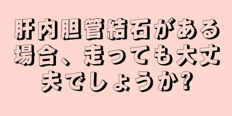 肝内胆管結石がある場合、走っても大丈夫でしょうか?
