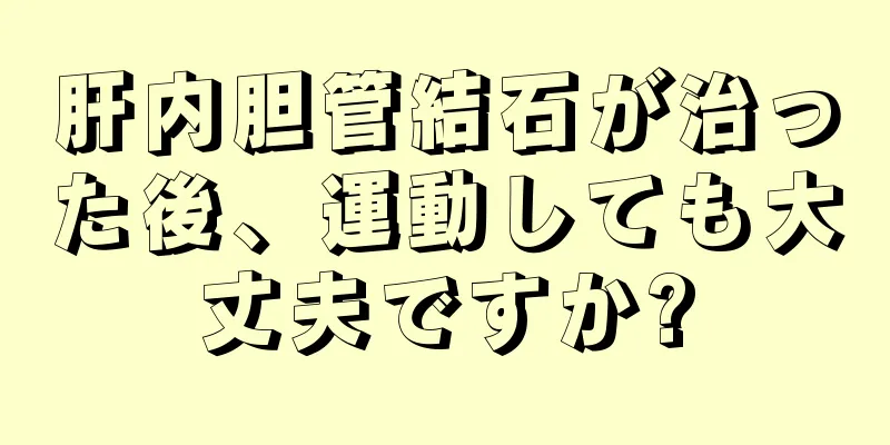 肝内胆管結石が治った後、運動しても大丈夫ですか?