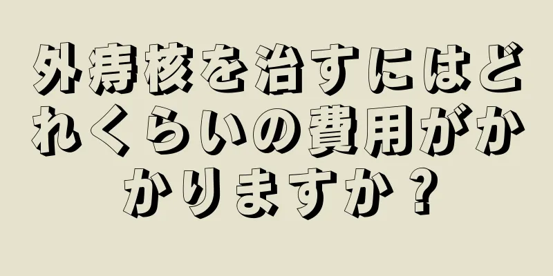 外痔核を治すにはどれくらいの費用がかかりますか？