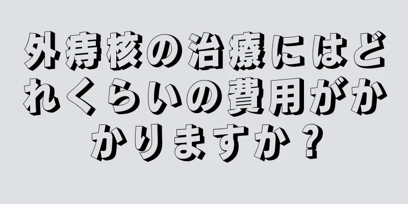 外痔核の治療にはどれくらいの費用がかかりますか？
