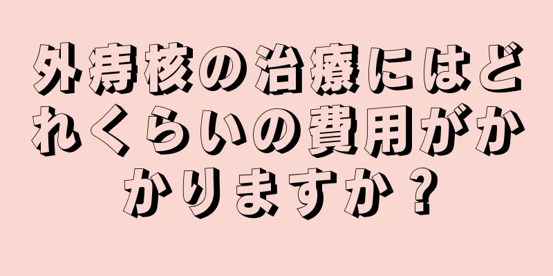 外痔核の治療にはどれくらいの費用がかかりますか？