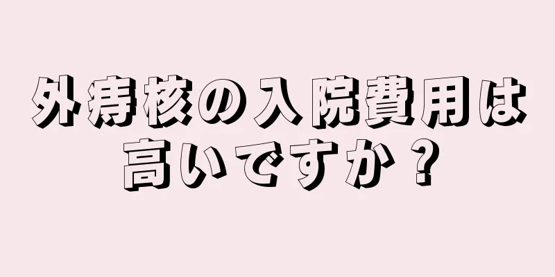 外痔核の入院費用は高いですか？