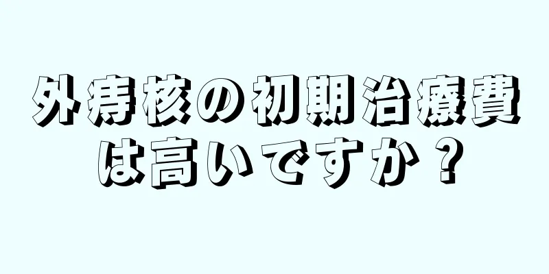 外痔核の初期治療費は高いですか？