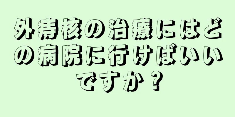 外痔核の治療にはどの病院に行けばいいですか？