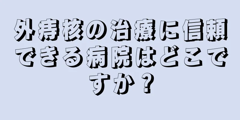 外痔核の治療に信頼できる病院はどこですか？
