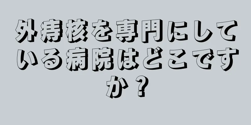 外痔核を専門にしている病院はどこですか？