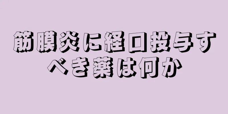 筋膜炎に経口投与すべき薬は何か