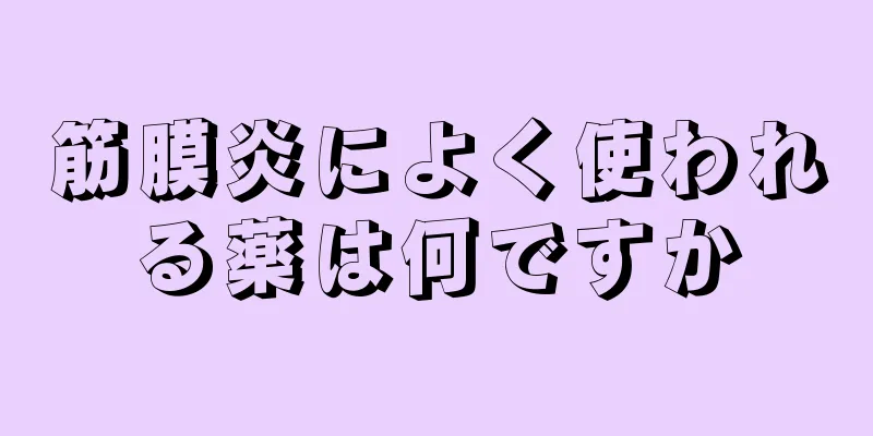 筋膜炎によく使われる薬は何ですか