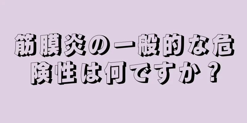 筋膜炎の一般的な危険性は何ですか？