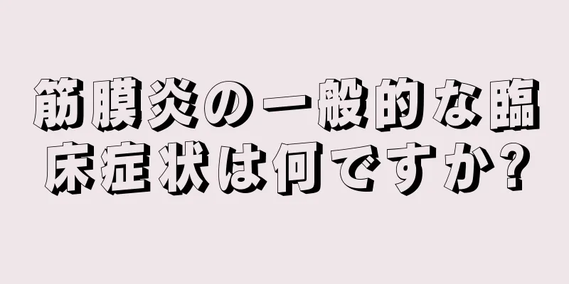 筋膜炎の一般的な臨床症状は何ですか?