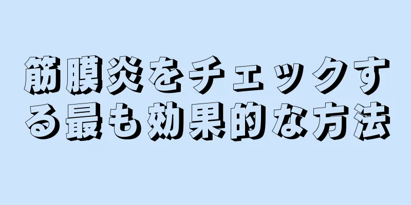 筋膜炎をチェックする最も効果的な方法
