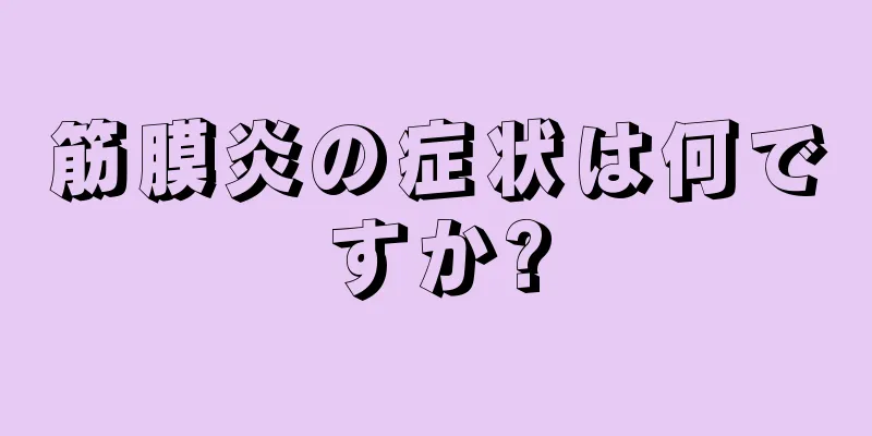 筋膜炎の症状は何ですか?