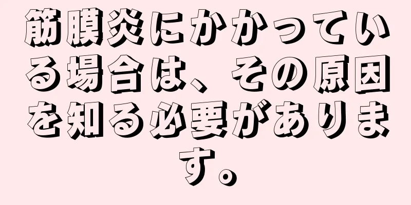 筋膜炎にかかっている場合は、その原因を知る必要があります。