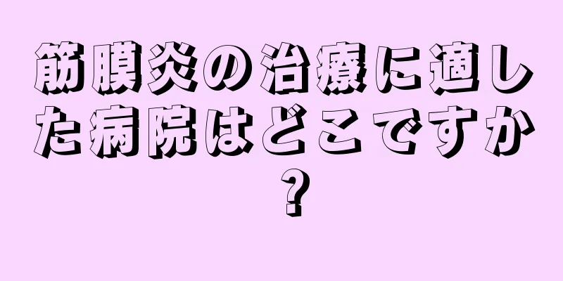 筋膜炎の治療に適した病院はどこですか？