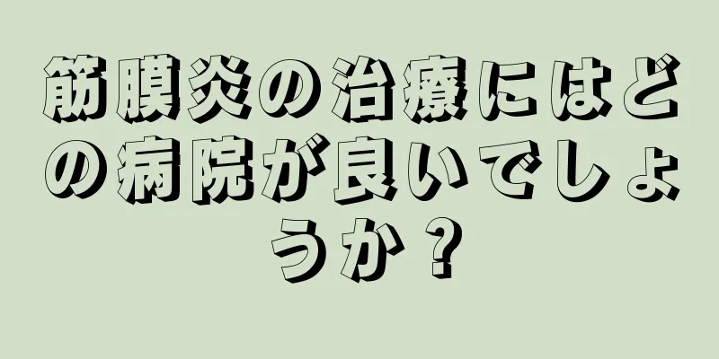 筋膜炎の治療にはどの病院が良いでしょうか？