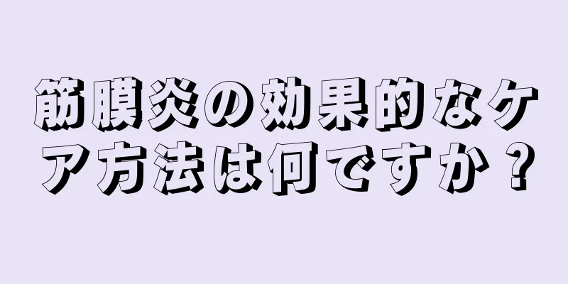 筋膜炎の効果的なケア方法は何ですか？