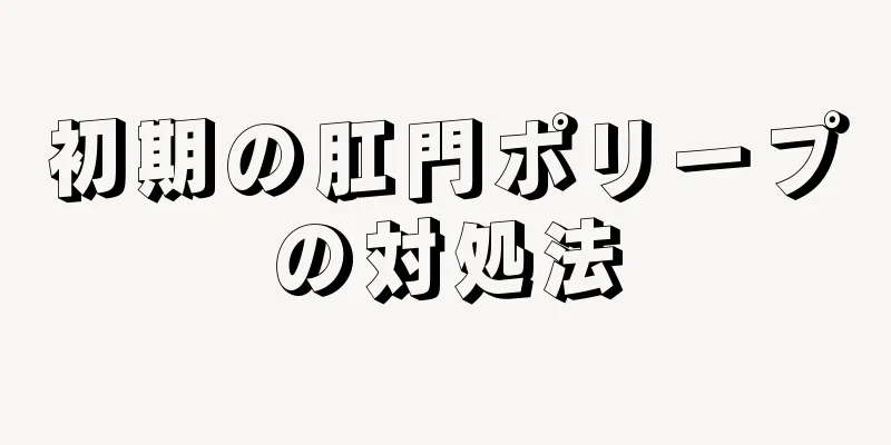 初期の肛門ポリープの対処法