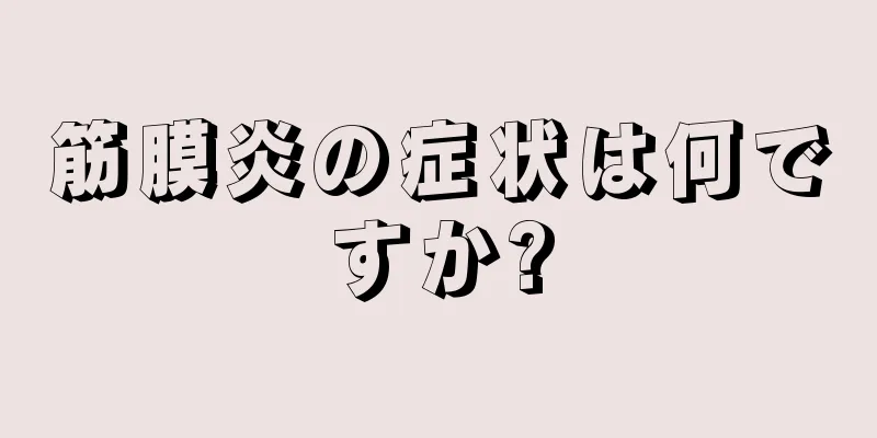 筋膜炎の症状は何ですか?