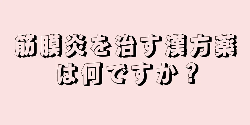 筋膜炎を治す漢方薬は何ですか？