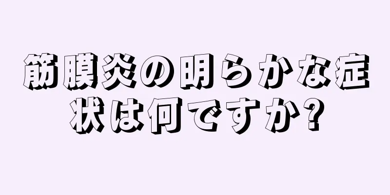 筋膜炎の明らかな症状は何ですか?