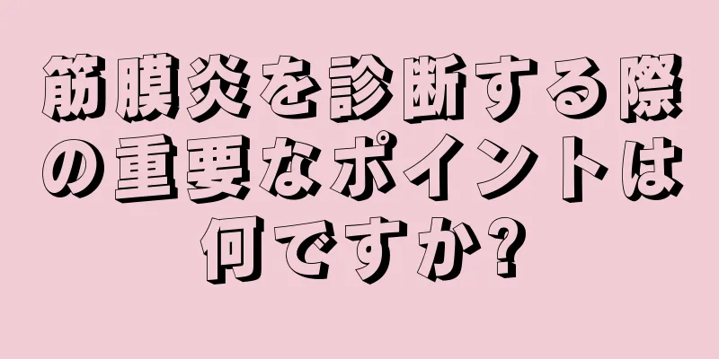 筋膜炎を診断する際の重要なポイントは何ですか?