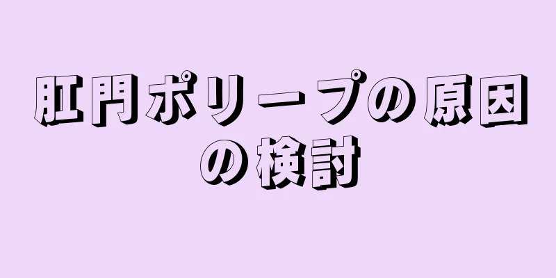 肛門ポリープの原因の検討