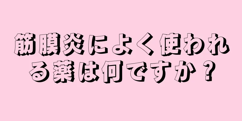 筋膜炎によく使われる薬は何ですか？