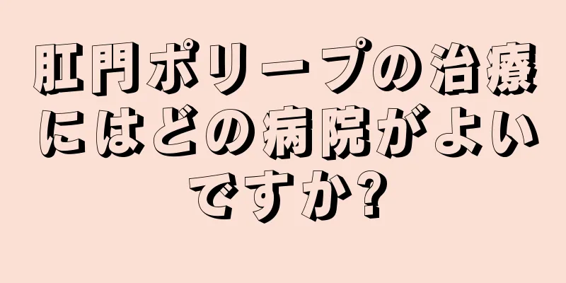 肛門ポリープの治療にはどの病院がよいですか?