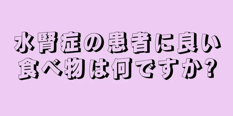 水腎症の患者に良い食べ物は何ですか?