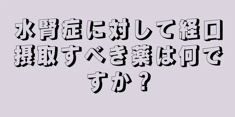 水腎症に対して経口摂取すべき薬は何ですか？