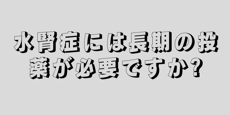 水腎症には長期の投薬が必要ですか?