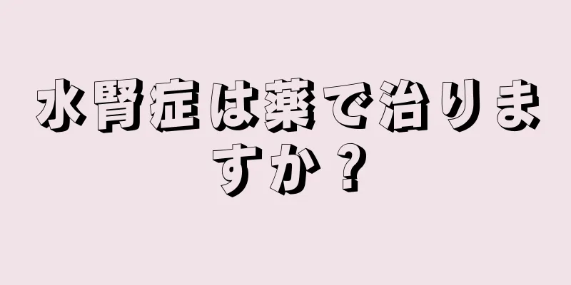 水腎症は薬で治りますか？