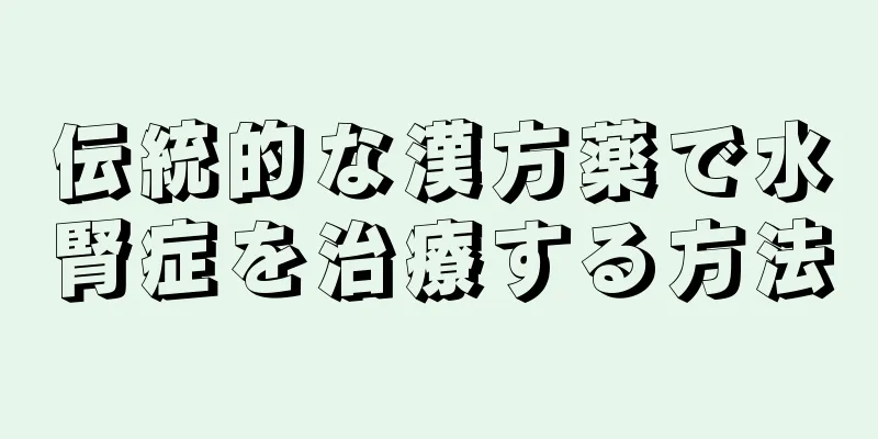 伝統的な漢方薬で水腎症を治療する方法